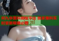 何九华黑料揭秘平台 独家爆料实时更新吸睛必看
