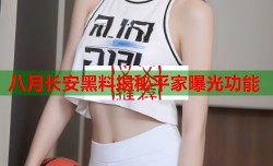 八月长安黑料揭秘平家曝光功能