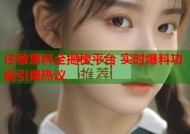 任敏黑料全揭秘平台 实时爆料功能引爆热议