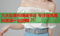 八大处黑料精选平台 专注优质黑料资源一站获取
