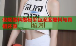 倪妮黑料揭秘平台深度爆料与真相还原