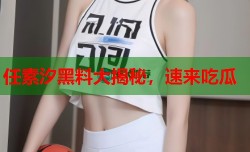 任素汐黑料大揭秘，速来吃瓜