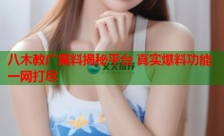 八木教广黑料揭秘平台 真实爆料功能一网打尽
