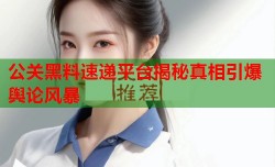 公关黑料速递平台揭秘真相引爆舆论风暴