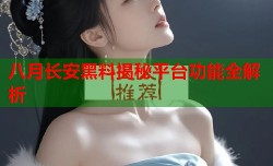 八月长安黑料揭秘平台功能全解析