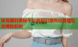 体育黑料揭秘平台真相引爆热议直播互动揭秘影响