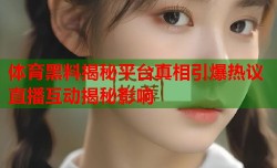 体育黑料揭秘平台真相引爆热议直播互动揭秘影响