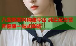 八宝粥黑料精选平台 纯正配方营养健康一站式体验