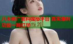 八木教广黑料揭秘平台 真实爆料功能一网打尽