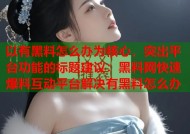 以有黑料怎么办为核心，突出平台功能的标题建议：黑料网快速爆料互动平台解决有黑料怎么办