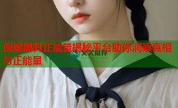 倪妮黑料正能量揭秘平台助你洞察真相与正能量