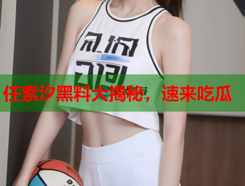 任素汐黑料大揭秘，速来吃瓜  第1张