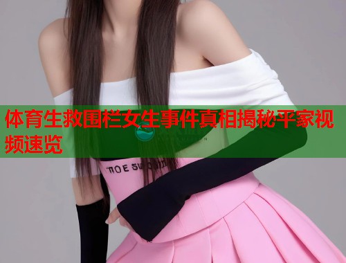 体育生救围栏女生事件真相揭秘平家视频速览  第2张