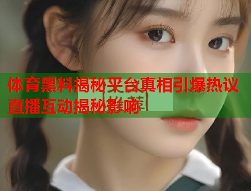 体育黑料揭秘平台真相引爆热议直播互动揭秘影响  第1张