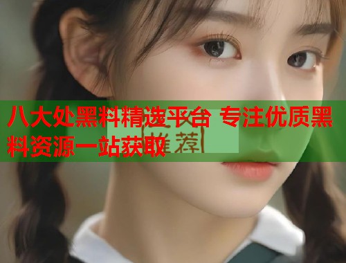 八大处黑料精选平台 专注优质黑料资源一站获取  第3张
