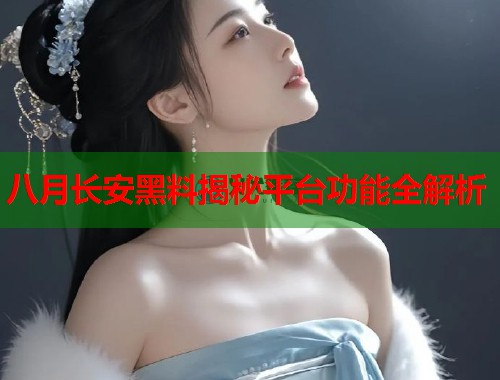 八月长安黑料揭秘平台功能全解析  第1张
