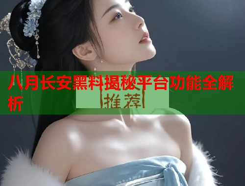 八月长安黑料揭秘平台功能全解析  第1张