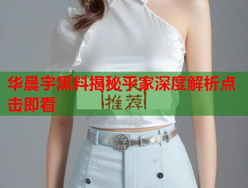 华晨宇黑料揭秘平家深度解析点击即看  第1张