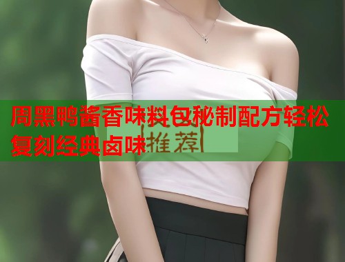 周黑鸭酱香味料包秘制配方轻松复刻经典卤味  第2张